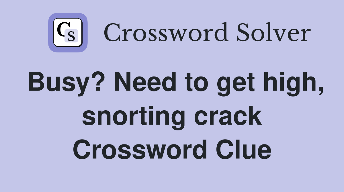 Busy? Need to get high, snorting crack Crossword Clue
