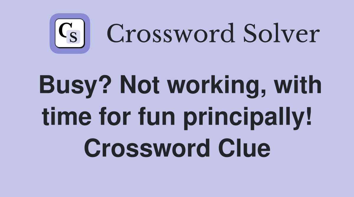 Busy? Not working, with time for fun principally! Crossword Clue