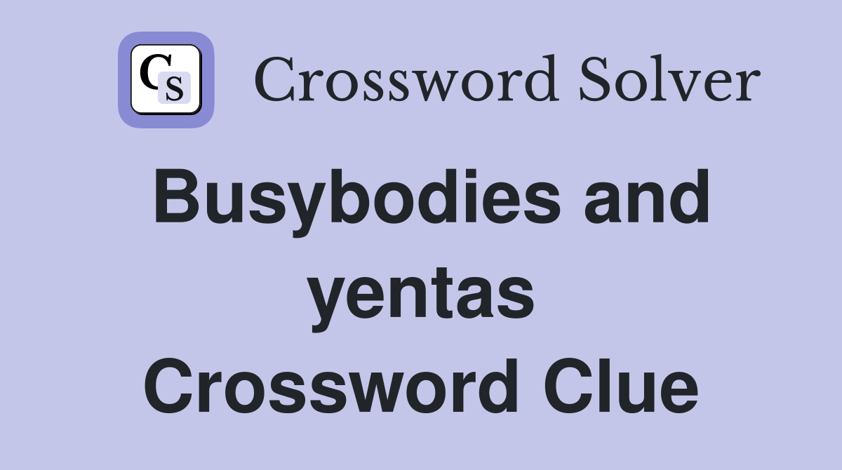 Busybodies and yentas Crossword Clue