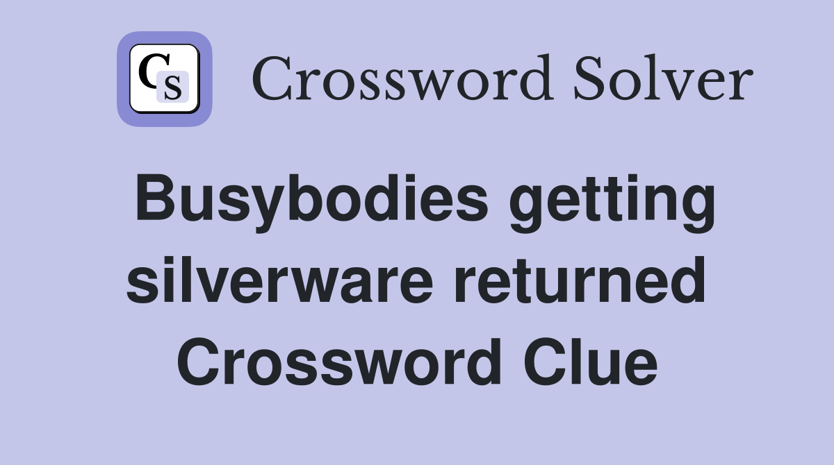 Busybodies getting silverware returned Crossword Clue
