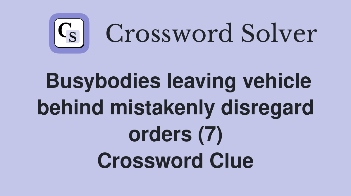 Busybodies leaving vehicle behind mistakenly disregard orders (7) Crossword Clue