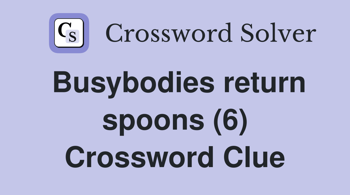 Busybodies return spoons (6) Crossword Clue