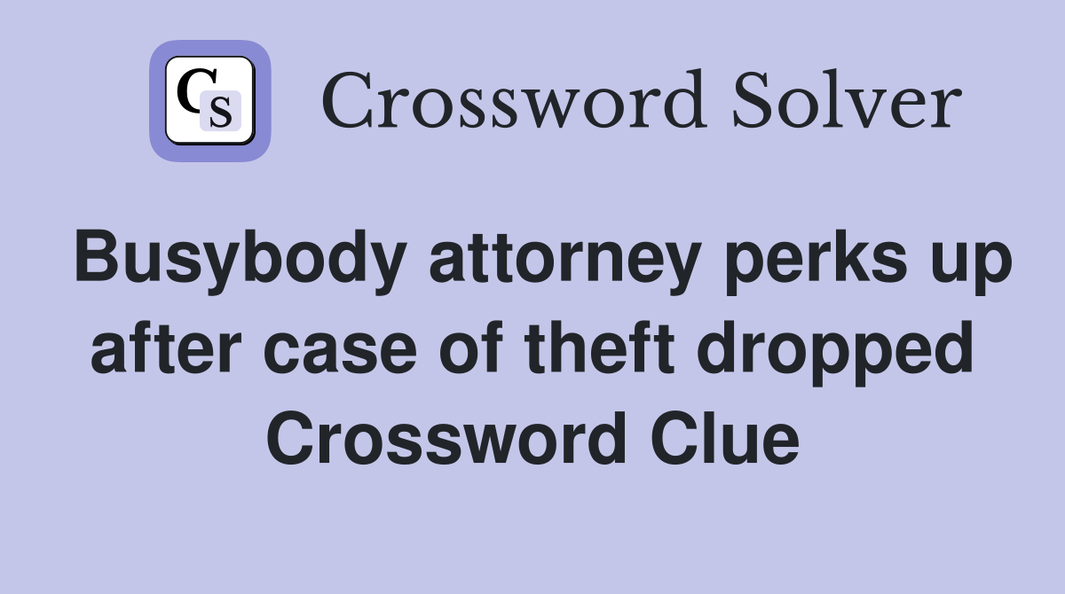 Busybody attorney perks up after case of theft dropped Crossword Clue