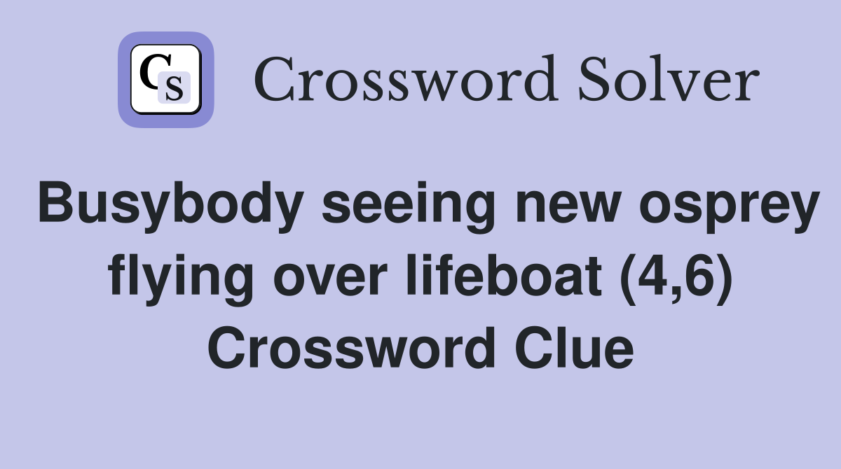 Busybody seeing new osprey flying over lifeboat (4,6) Crossword Clue