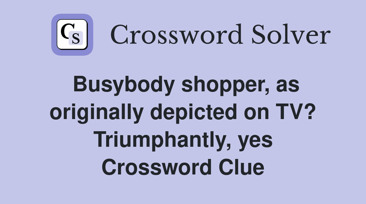Busybody shopper, as originally depicted on TV? Triumphantly, yes Crossword Clue