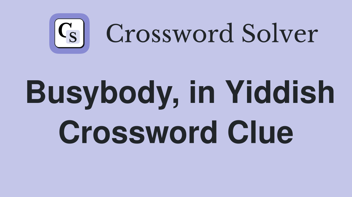 Busybody, in Yiddish Crossword Clue