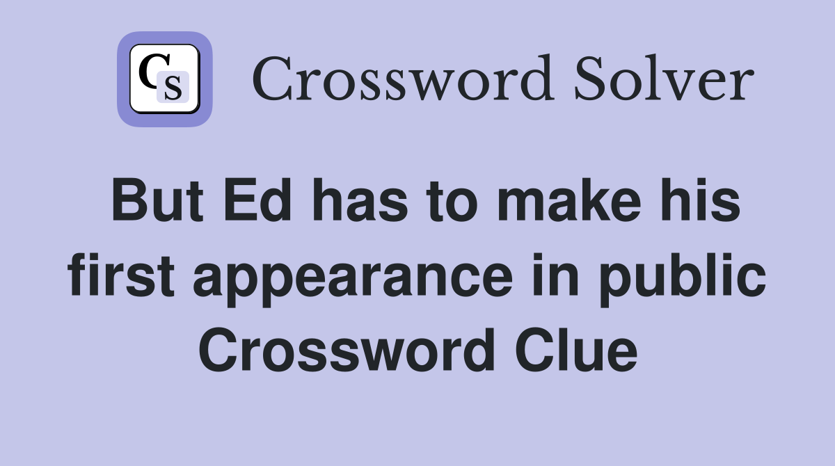 But Ed has to make his first appearance in public Crossword Clue