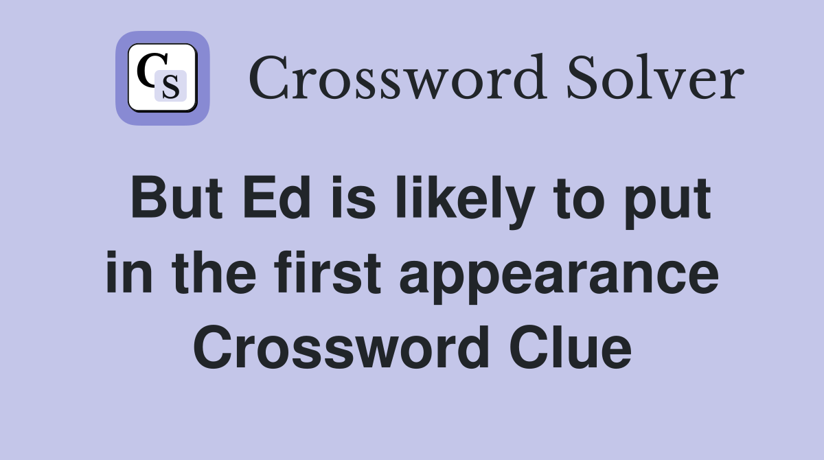 But Ed is likely to put in the first appearance Crossword Clue