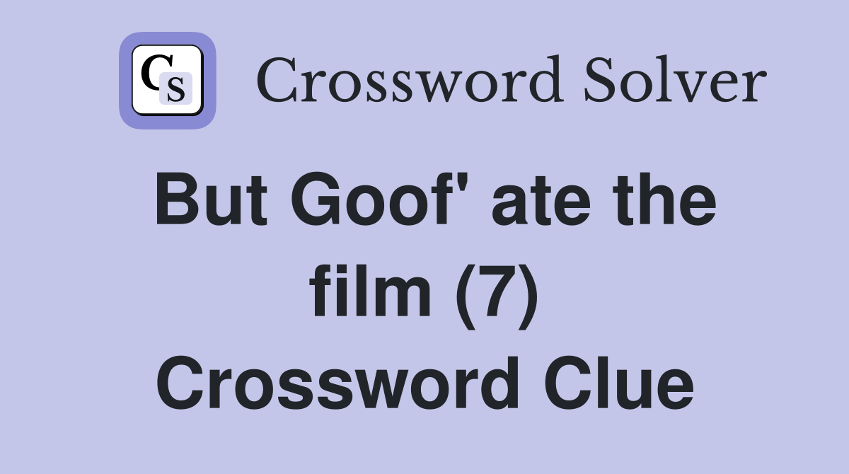 But Goof' ate the film (7) Crossword Clue
