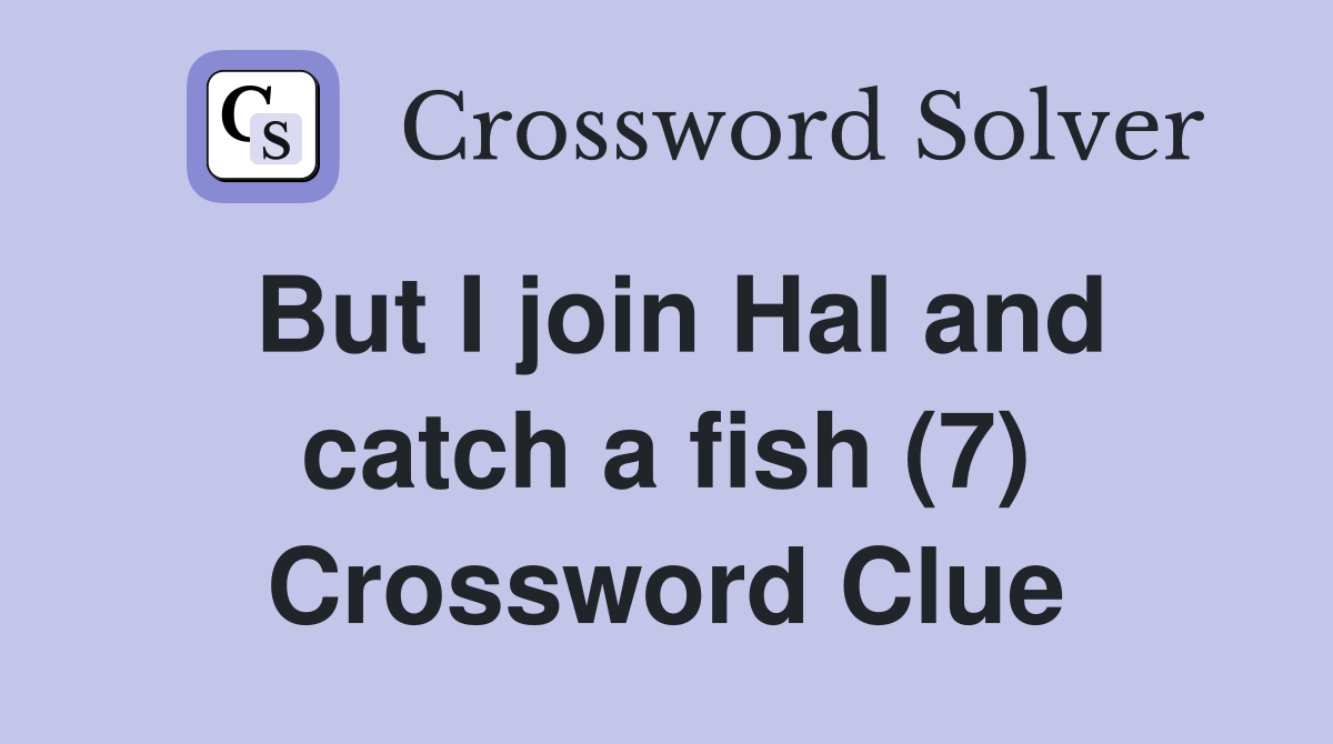 But I join Hal and catch a fish (7) Crossword Clue