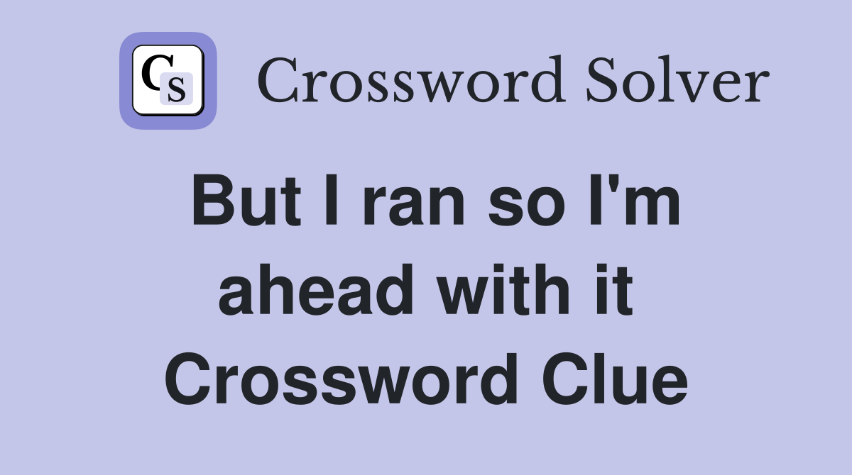 But I ran so I'm ahead with it Crossword Clue