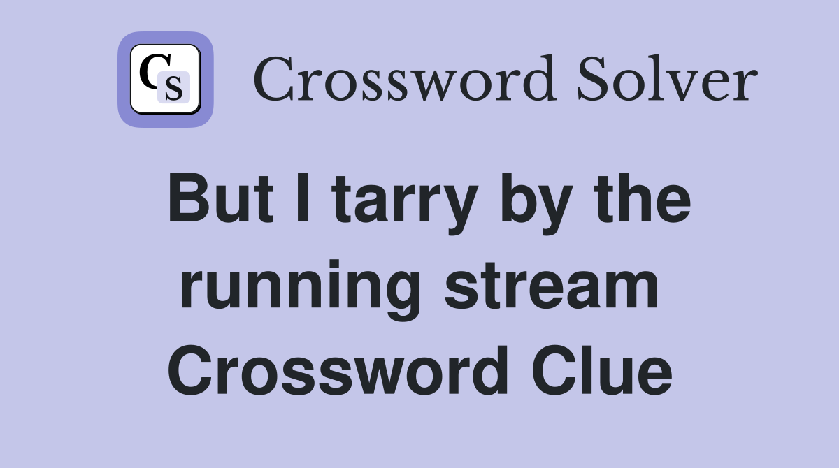 But I tarry by the running stream Crossword Clue