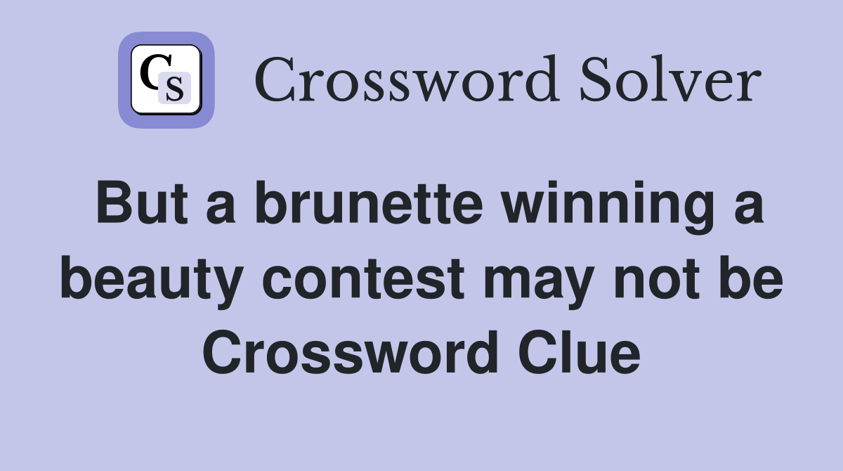 But a brunette winning a beauty contest may not be Crossword Clue