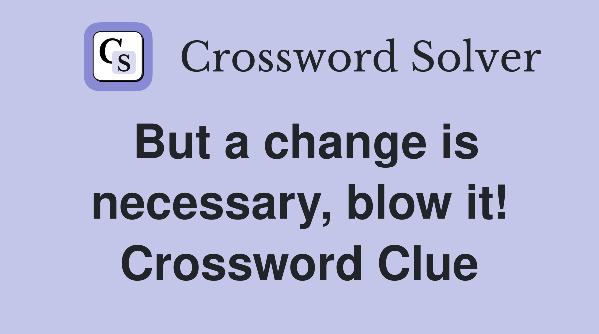 But a change is necessary, blow it! Crossword Clue