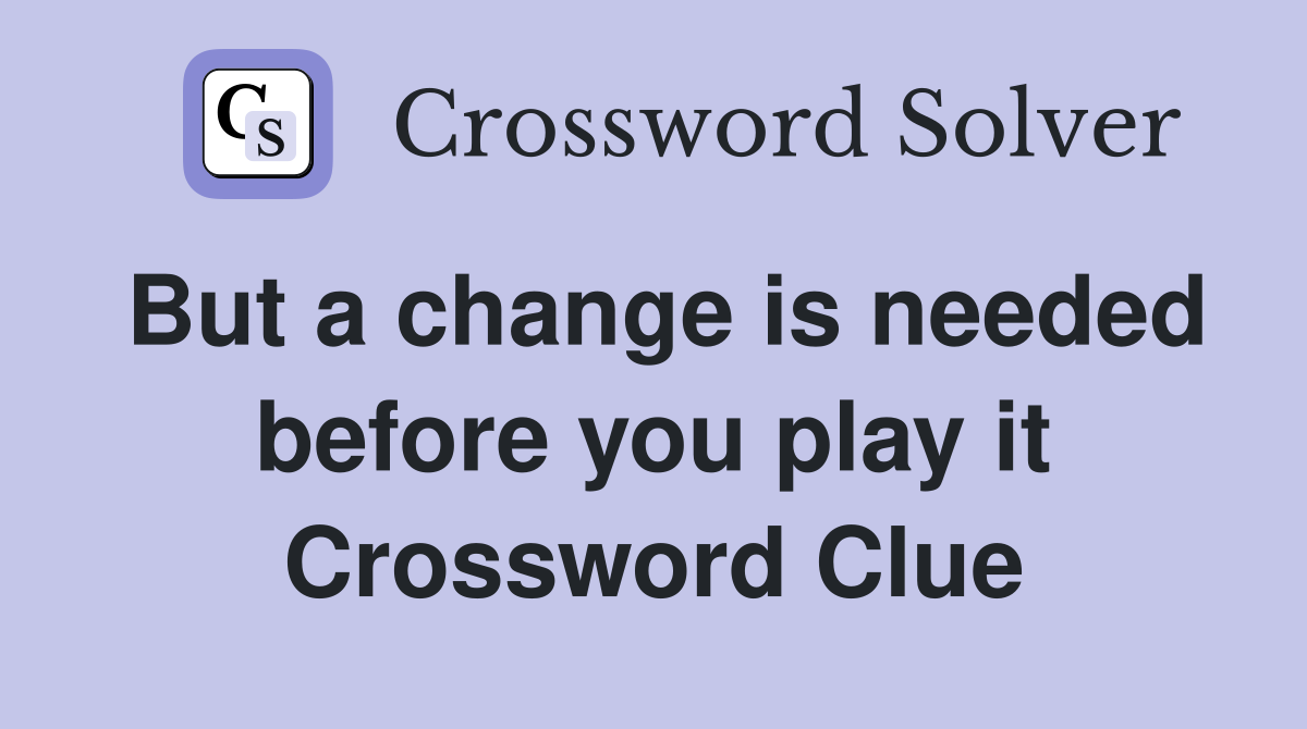 But a change is needed before you play it Crossword Clue