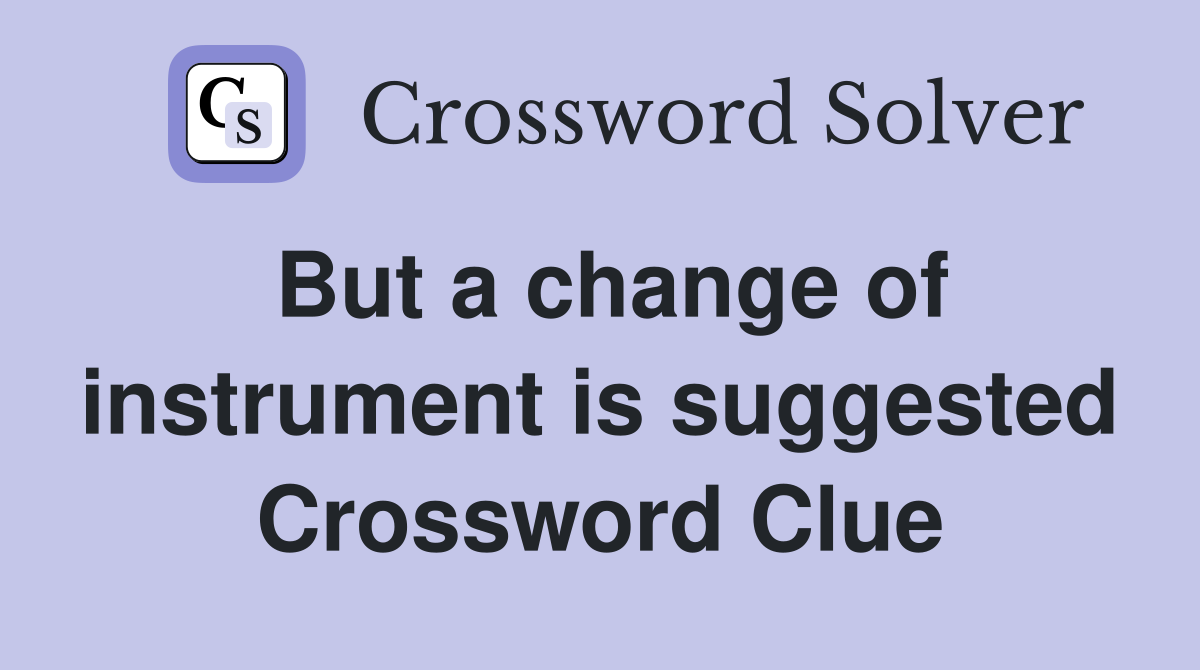 But a change of instrument is suggested Crossword Clue