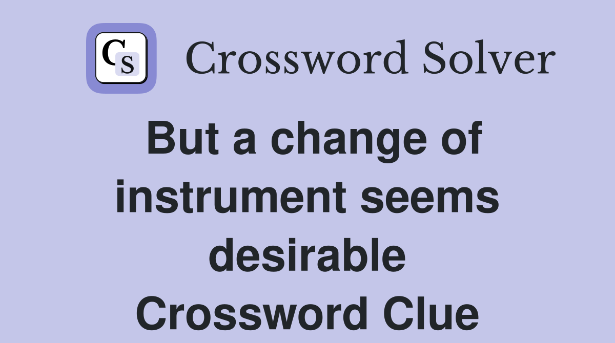 But a change of instrument seems desirable Crossword Clue
