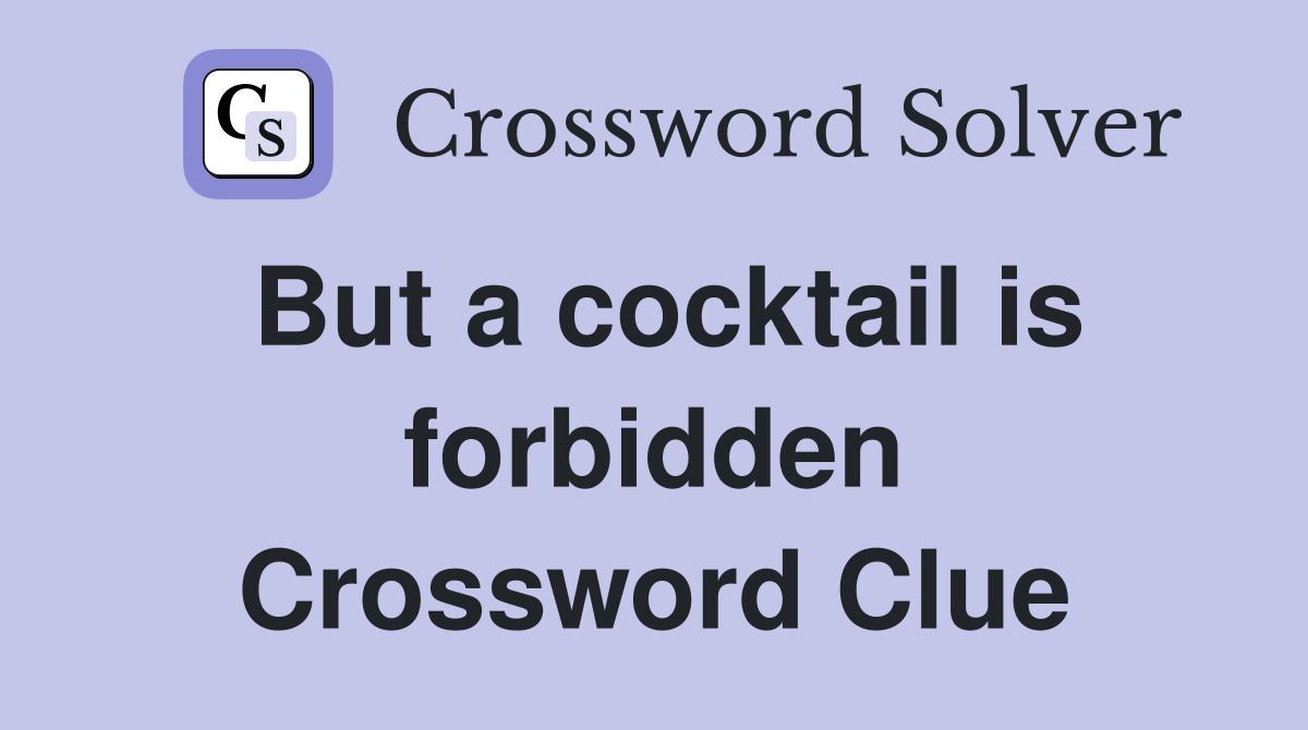 But a cocktail is forbidden Crossword Clue