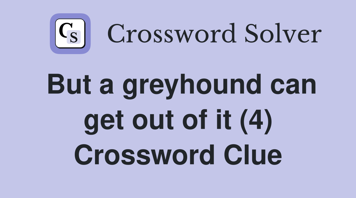 But a greyhound can get out of it (4) Crossword Clue
