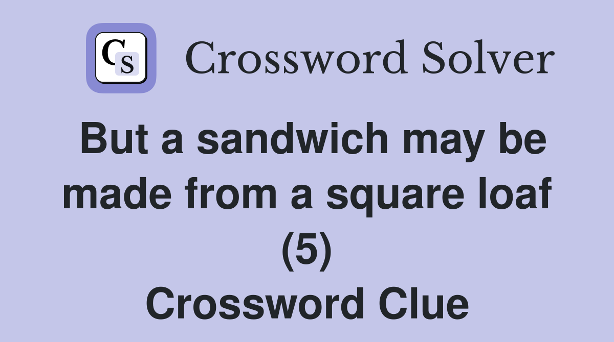 But a sandwich may be made from a square loaf (5) Crossword Clue