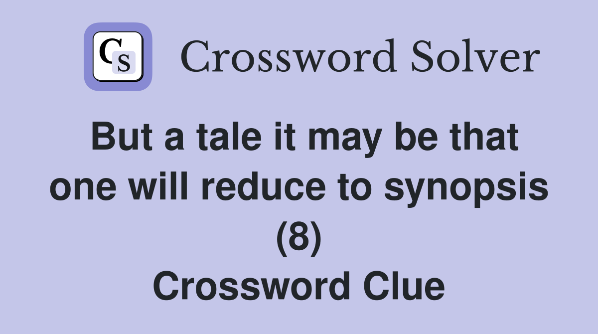 But a tale it may be that one will reduce to synopsis (8) Crossword Clue