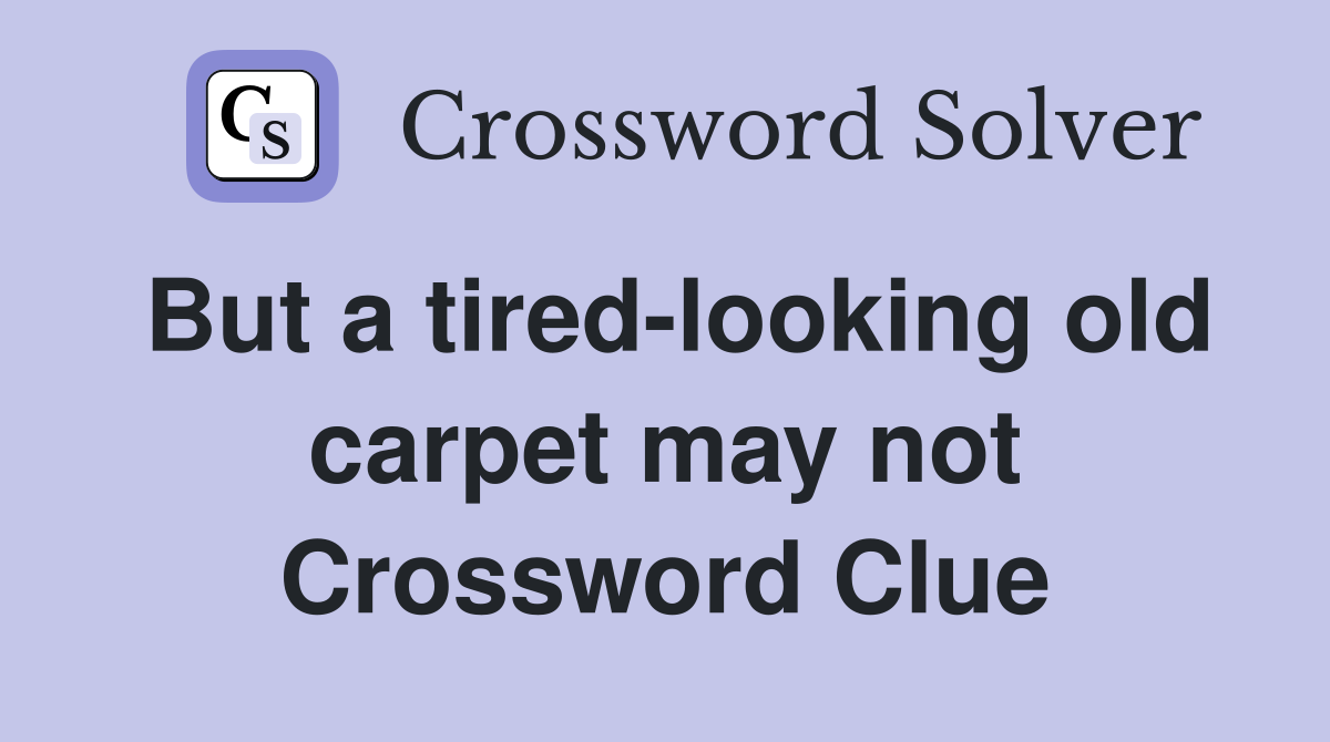 But a tired-looking old carpet may not Crossword Clue
