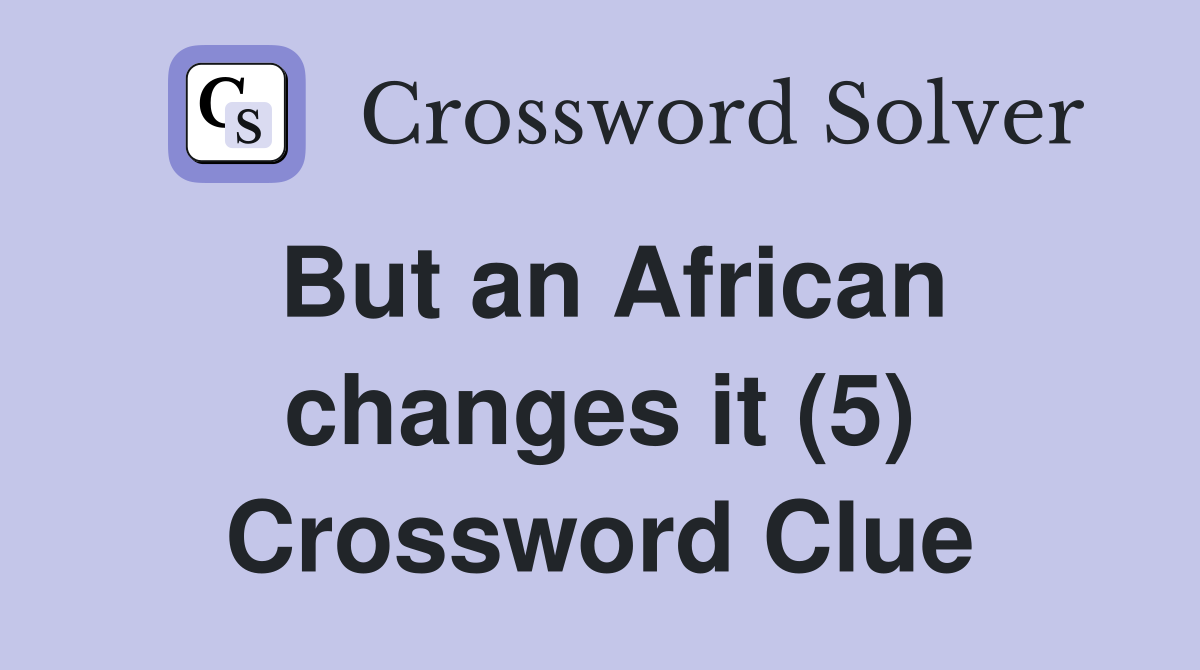 But an African changes it (5) Crossword Clue