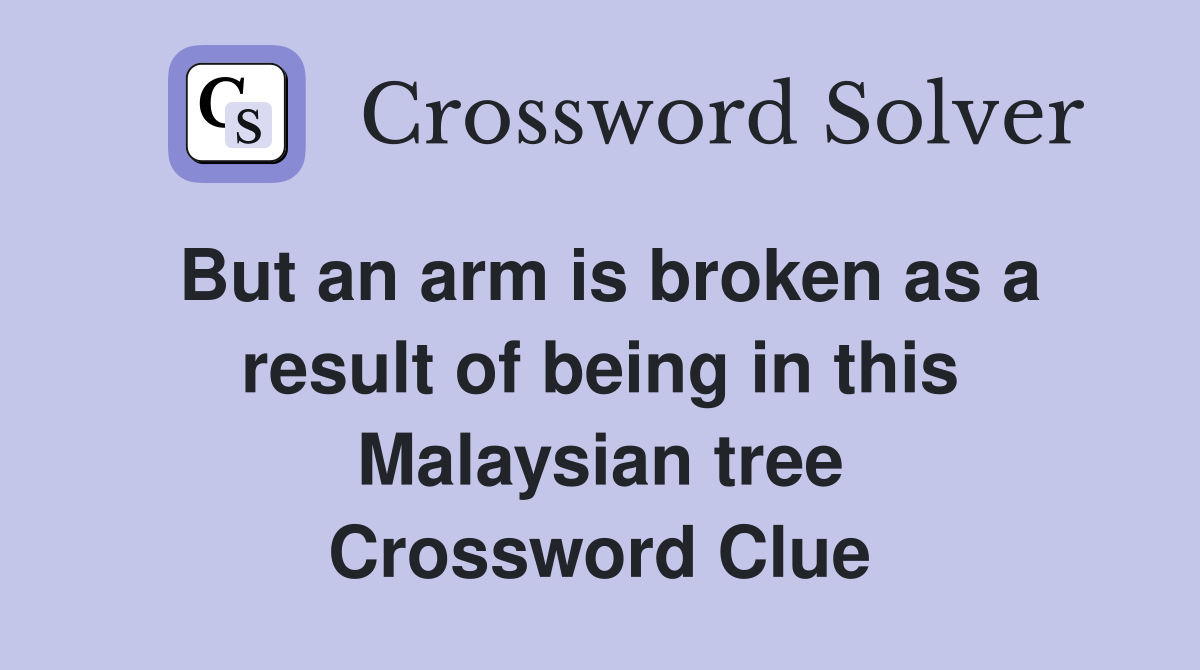 But an arm is broken as a result of being in this Malaysian tree Crossword Clue