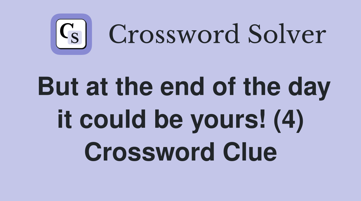 But at the end of the day it could be yours! (4) Crossword Clue