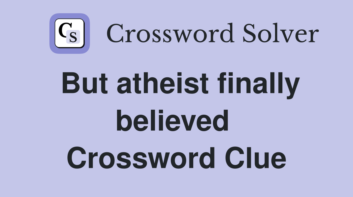 But atheist finally believed  Crossword Clue