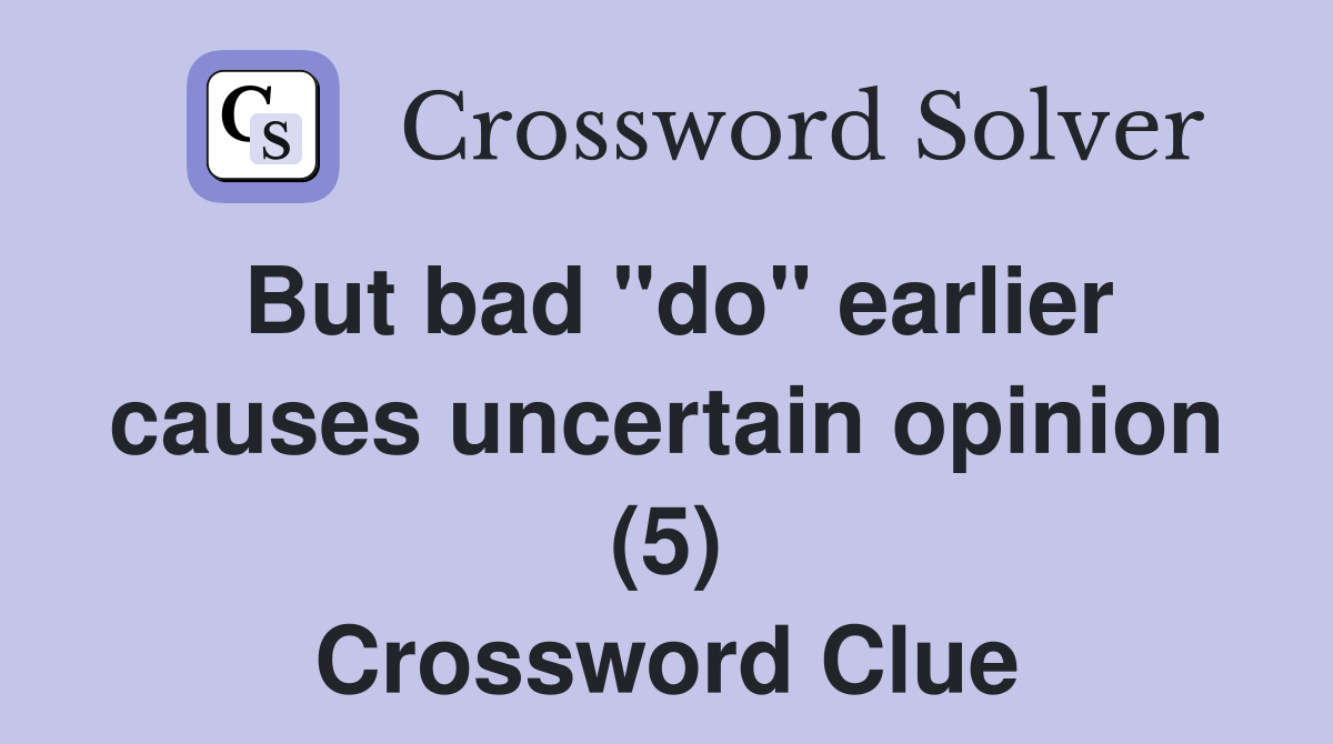 But bad "do" earlier causes uncertain opinion (5) Crossword Clue