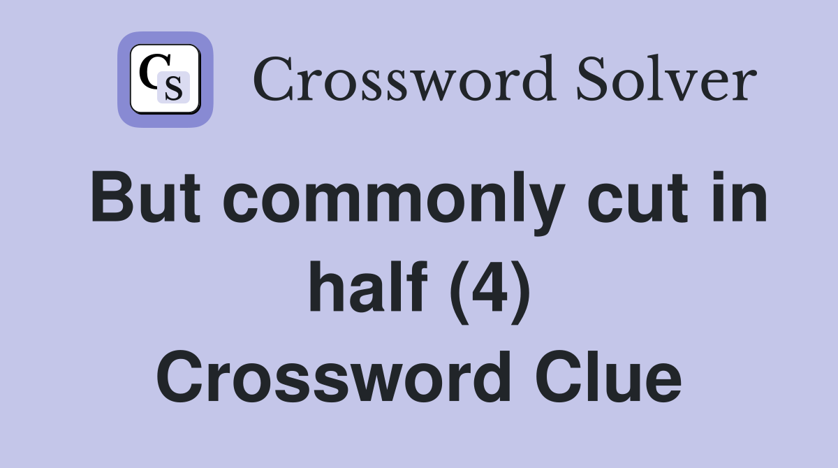 But commonly cut in half (4) Crossword Clue