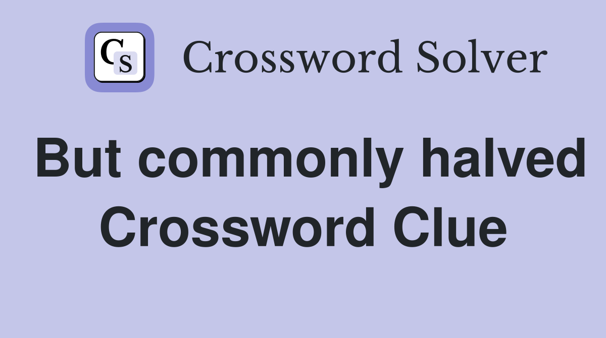 But commonly halved Crossword Clue