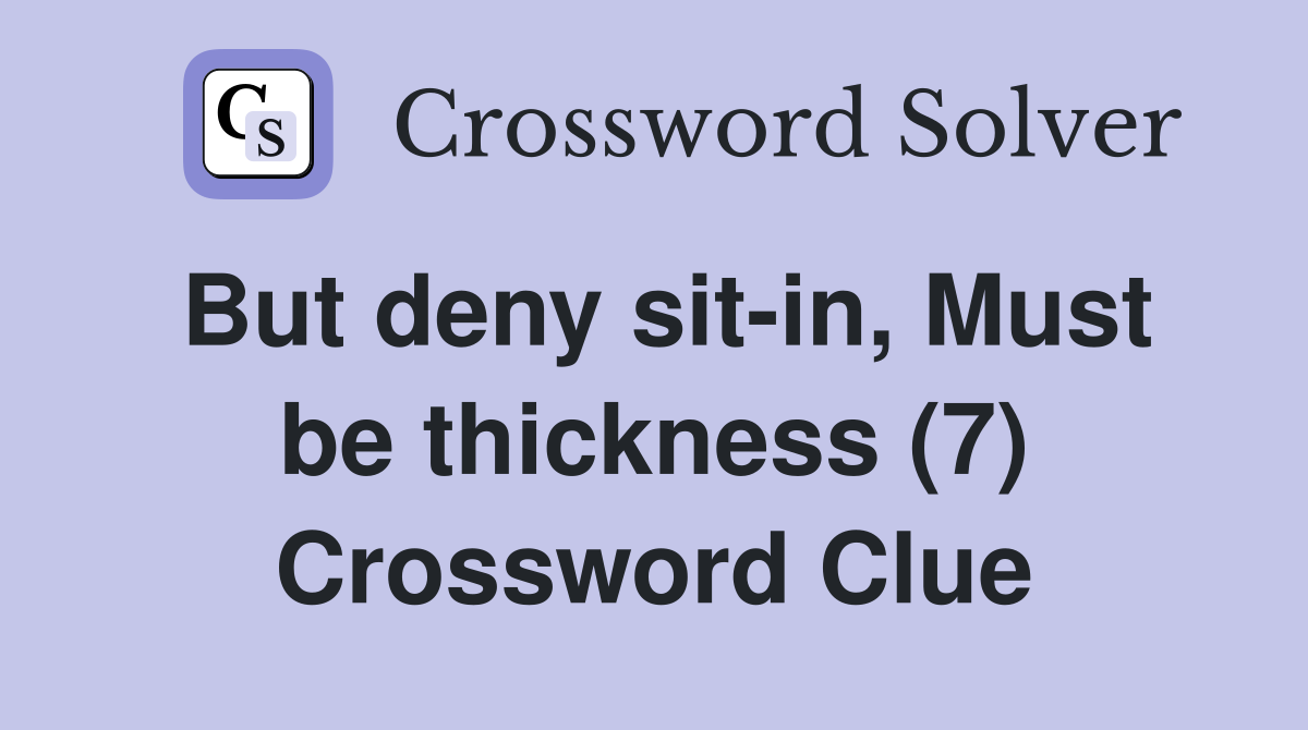 But deny sit-in, Must be thickness (7) Crossword Clue