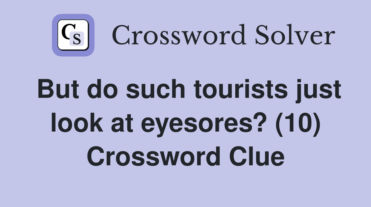 But do such tourists just look at eyesores? (10) Crossword Clue