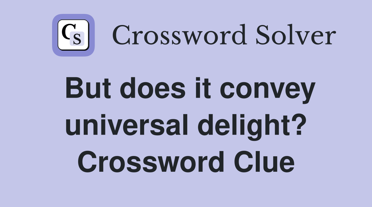 But does it convey universal delight? Crossword Clue