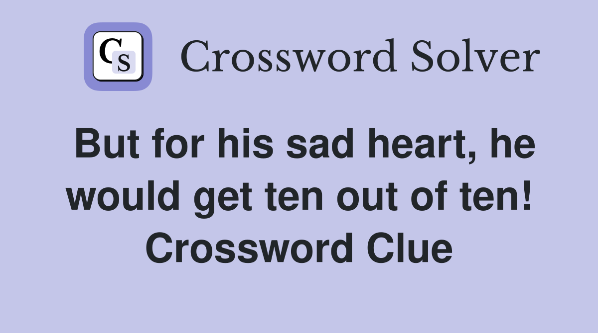 But for his sad heart, he would get ten out of ten! Crossword Clue