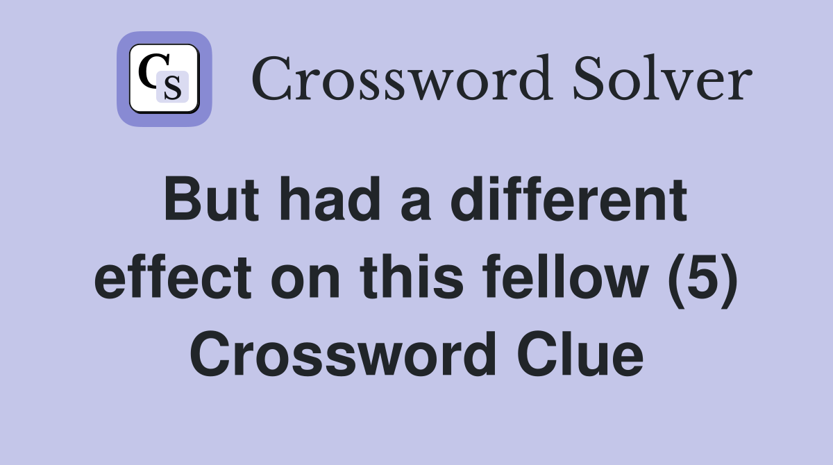 But had a different effect on this fellow (5) Crossword Clue