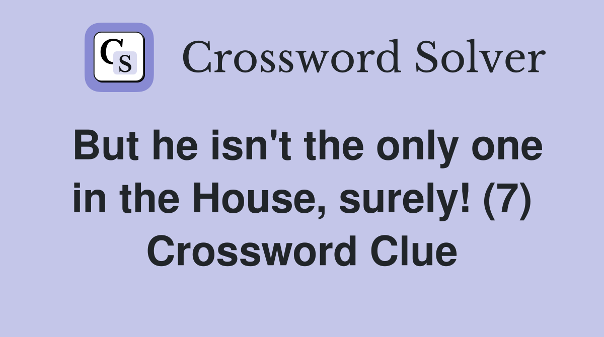 But he isn't the only one in the House, surely! (7) Crossword Clue