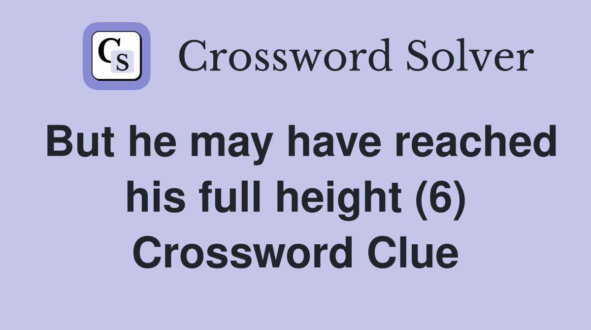 But he may have reached his full height (6) Crossword Clue