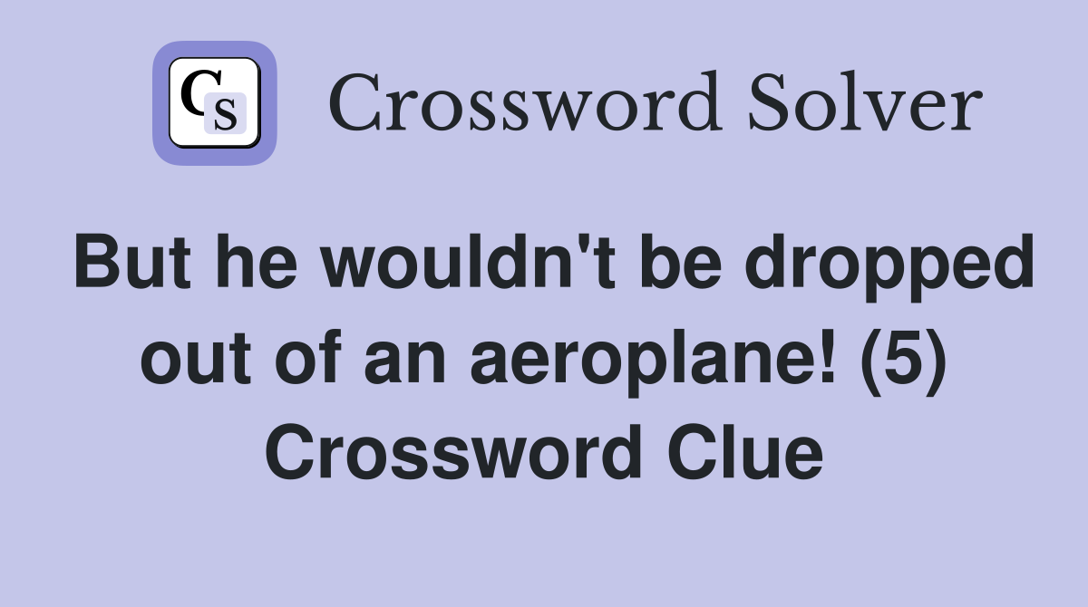 But he wouldn't be dropped out of an aeroplane! (5) Crossword Clue