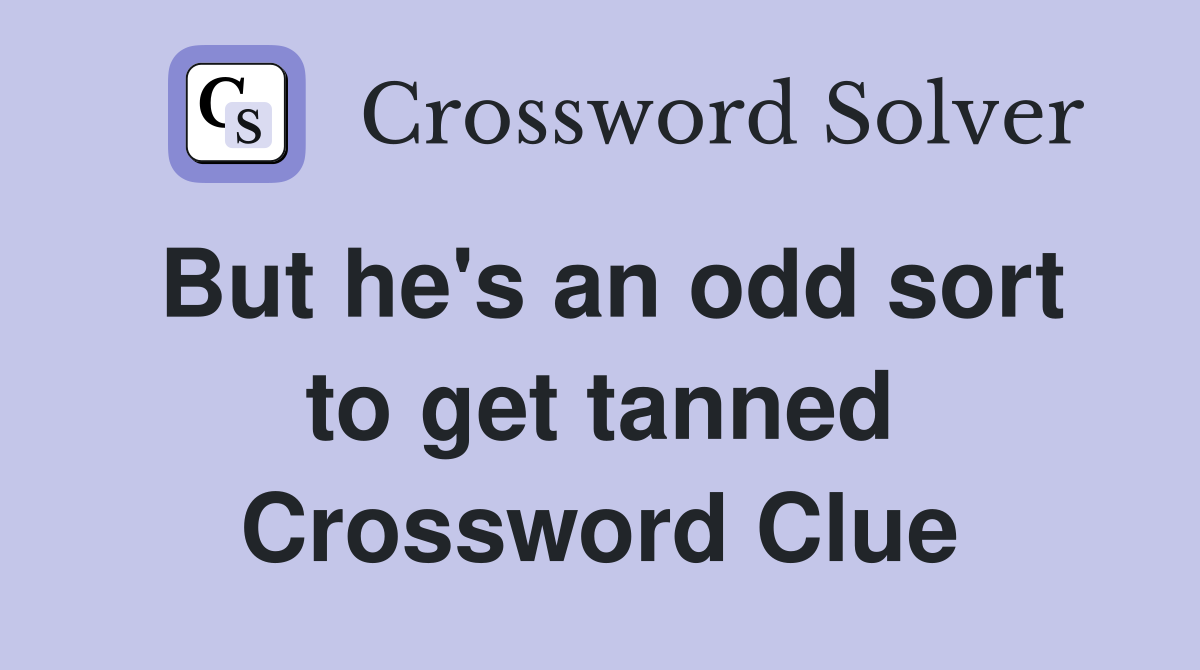 But he's an odd sort to get tanned Crossword Clue