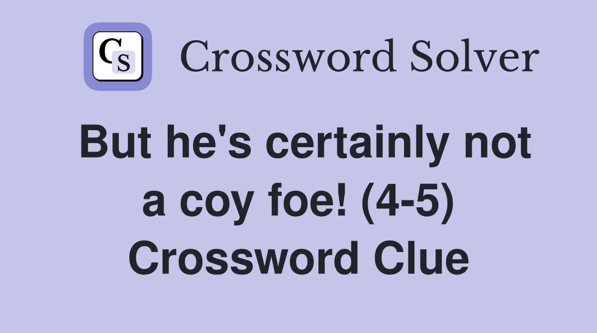 But he's certainly not a coy foe! (4-5) Crossword Clue