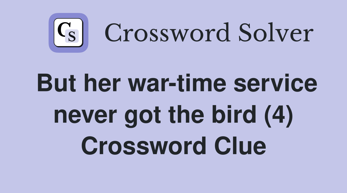 But her war-time service never got the bird (4) Crossword Clue