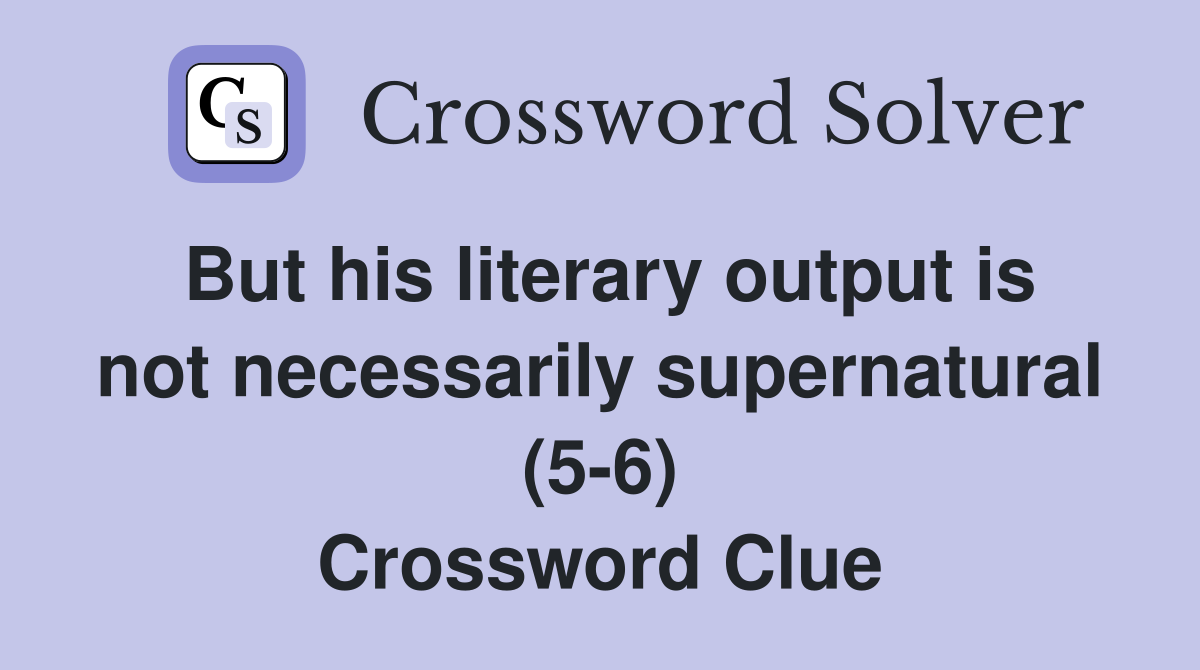 But his literary output is not necessarily supernatural (5-6) Crossword Clue