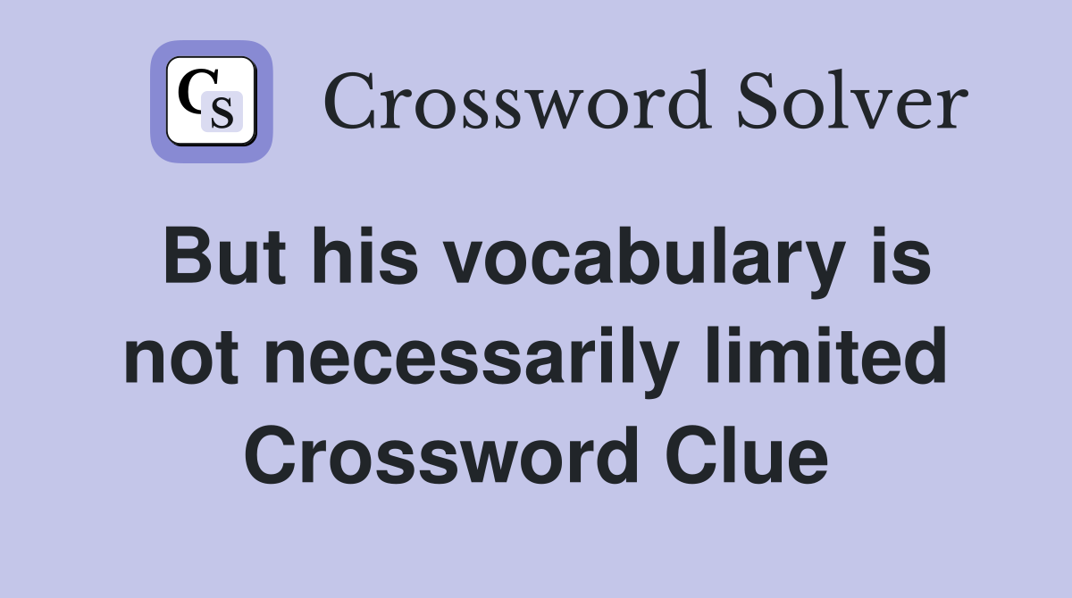 But his vocabulary is not necessarily limited Crossword Clue
