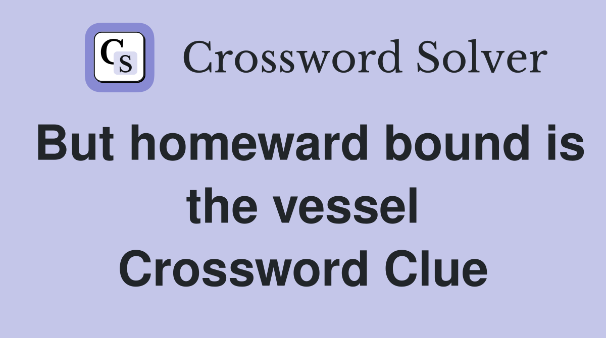 But homeward bound is the vessel Crossword Clue