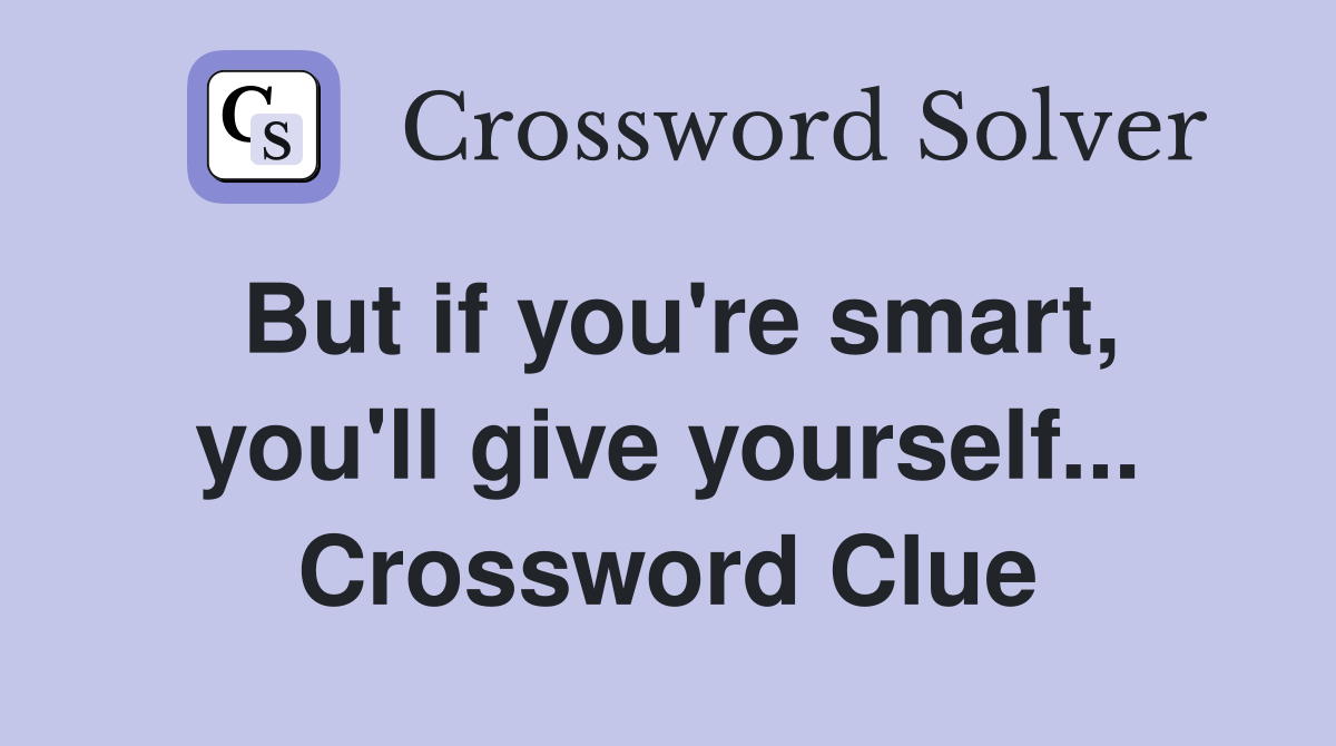 But if you're smart, you'll give yourself... Crossword Clue