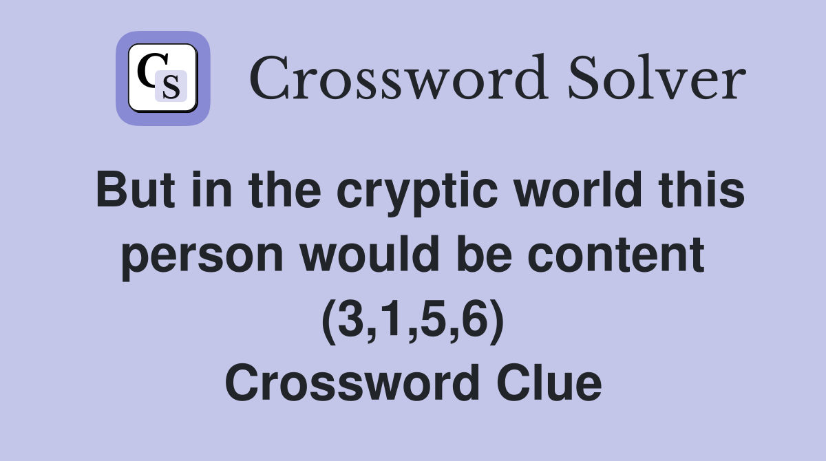 But in the cryptic world this person would be content (3,1,5,6) Crossword Clue