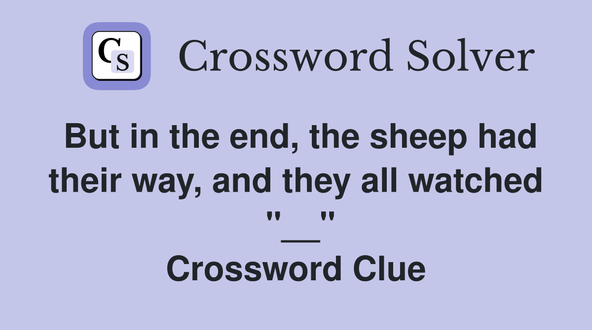 But in the end, the sheep had their way, and they all watched  "__" Crossword Clue